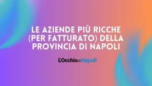 Le aziende più ricche (per fatturato) della provincia di Napoli